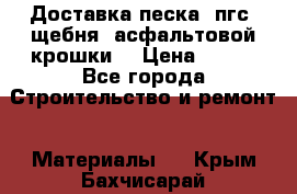 Доставка песка, пгс, щебня, асфальтовой крошки. › Цена ­ 400 - Все города Строительство и ремонт » Материалы   . Крым,Бахчисарай